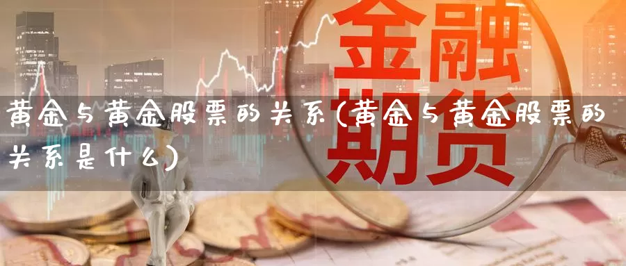 黄金与黄金股票的关系(黄金与黄金股票的关系是什么)_https://www.zzcnk.com_纳指期货_第1张