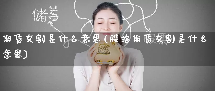 期货交割是什么意思(股指期货交割是什么意思)_https://www.zzcnk.com_期货_第1张