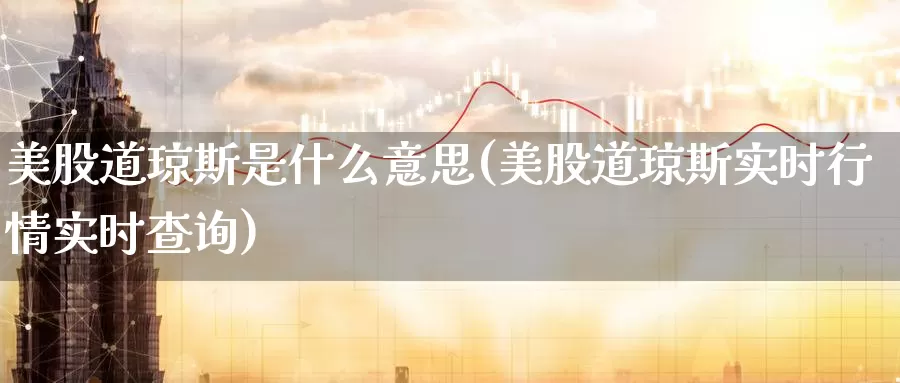 美股道琼斯是什么意思(美股道琼斯实时行情实时查询)_https://www.zzcnk.com_恒生指数_第1张