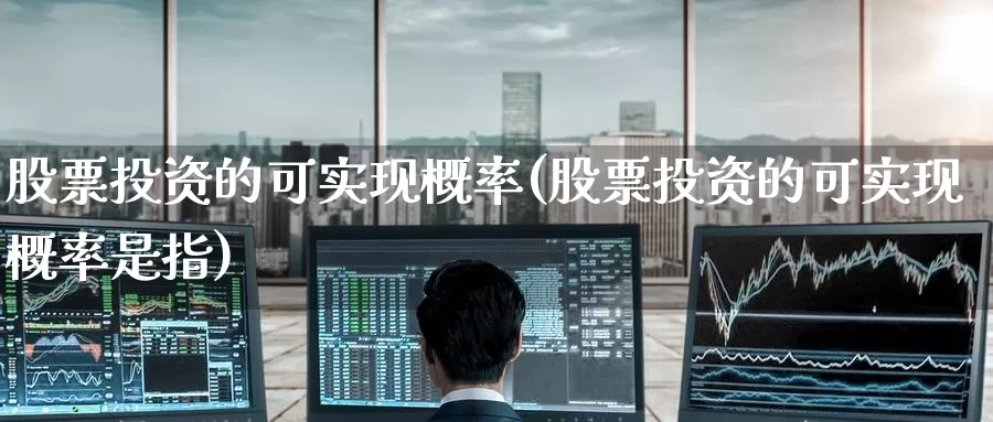 股票投资的可实现概率(股票投资的可实现概率是指)_https://www.zzcnk.com_理财_第1张
