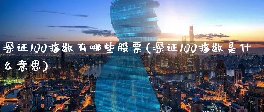 深证100指数有哪些股票(深证100指数是什么意思)_https://www.zzcnk.com_期货直播_第1张