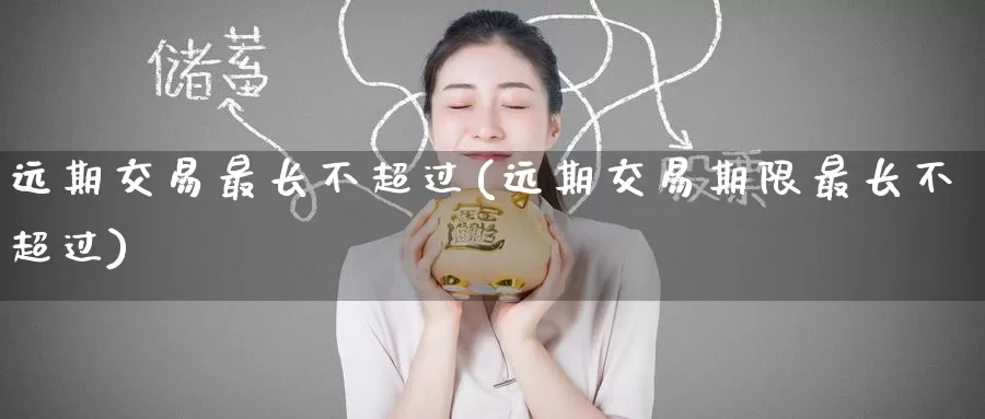 远期交易最长不超过(远期交易期限最长不超过)_https://www.zzcnk.com_内盘期货_第1张