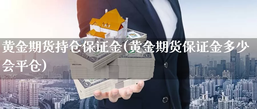 黄金期货持仓保证金(黄金期货保证金多少会平仓)_https://www.zzcnk.com_股票_第1张