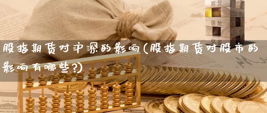 股指期货对沪深的影响(股指期货对股市的影响有哪些?)_https://www.zzcnk.com_期货直播_第1张