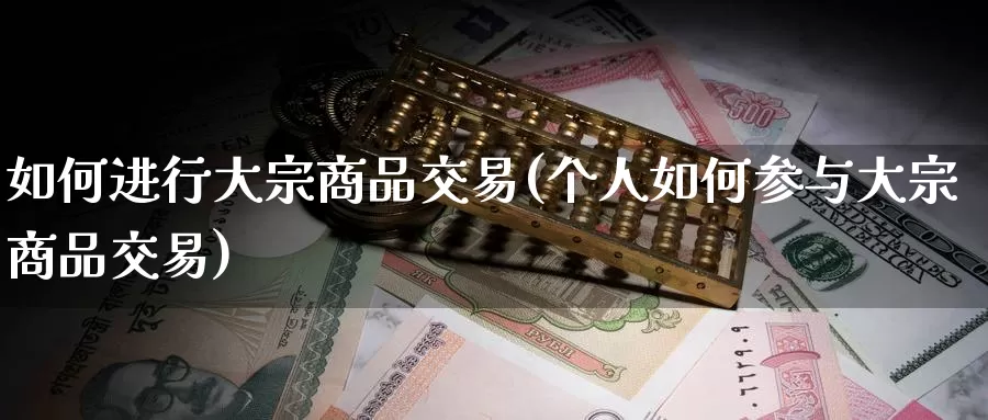 如何进行大宗商品交易(个人如何参与大宗商品交易)_https://www.zzcnk.com_股指期货_第1张