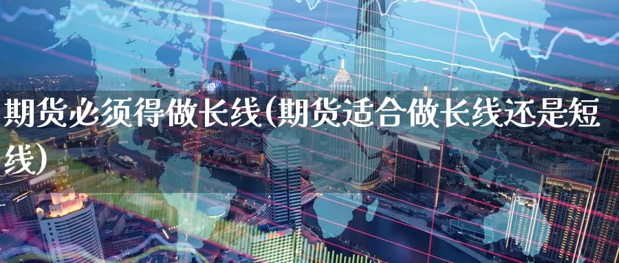 期货必须得做长线(期货适合做长线还是短线)_https://www.zzcnk.com_期货直播_第1张