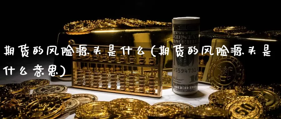 期货的风险源头是什么(期货的风险源头是什么意思)_https://www.zzcnk.com_期货_第1张