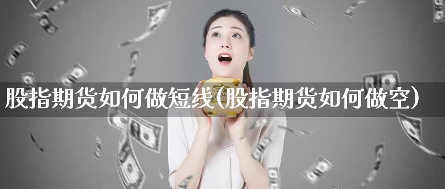 股指期货如何做短线(股指期货如何做空)_https://www.zzcnk.com_恒生指数_第1张