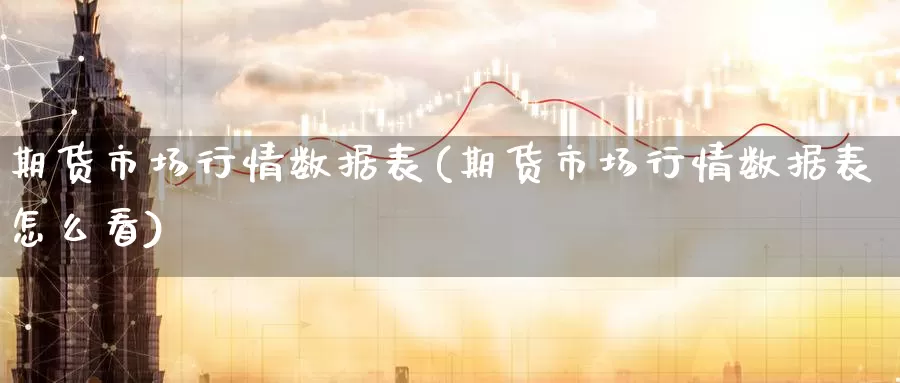 期货市场行情数据表(期货市场行情数据表怎么看)_期货直播_第1张_国际期货直播室 期货市场行情数据表(期货市场行情数据表怎么看)_https://www.zzcnk.com_期货直播_第1张