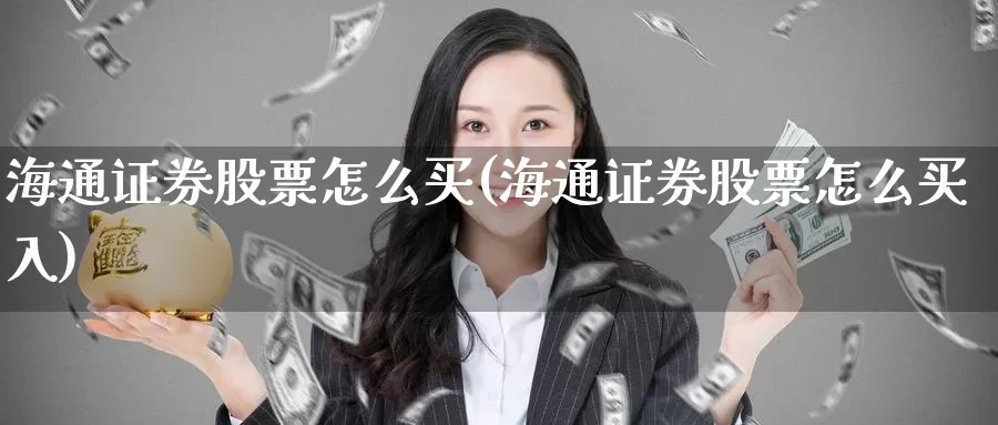 海通证券股票怎么买(海通证券股票怎么买入)_https://www.zzcnk.com_理财_第1张