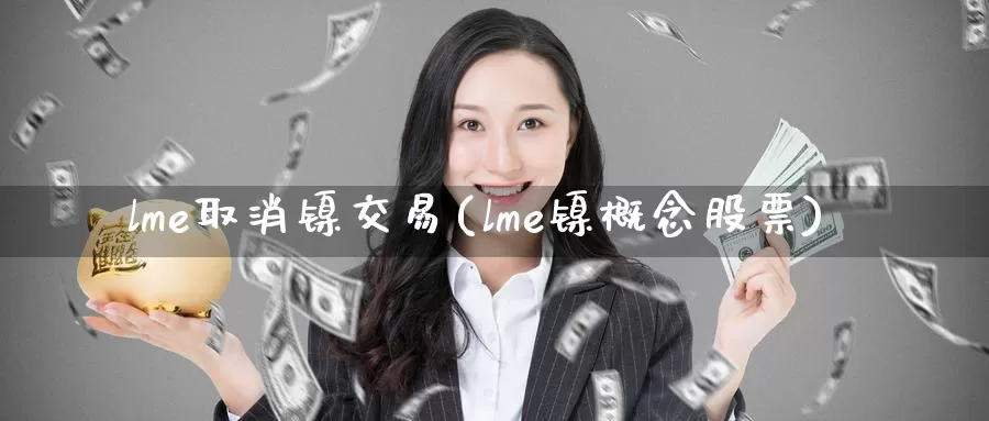 lme取消镍交易(lme镍概念股票)_https://www.zzcnk.com_恒生指数_第1张