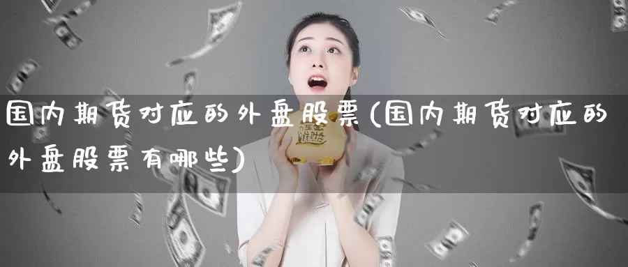 国内期货对应的外盘股票(国内期货对应的外盘股票有哪些)_https://www.zzcnk.com_纳指期货_第1张