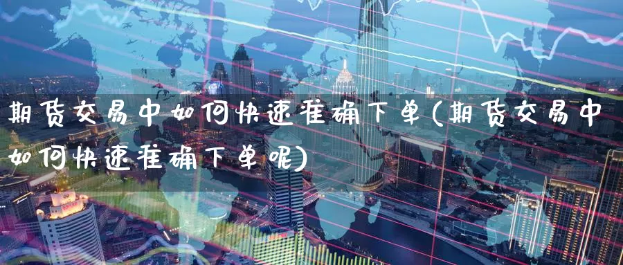 期货交易中如何快速准确下单(期货交易中如何快速准确下单呢)_纳指期货_第1张_国际期货直播室 期货交易中如何快速准确下单(期货交易中如何快速准确下单呢)_https://www.zzcnk.com_纳指期货_第1张