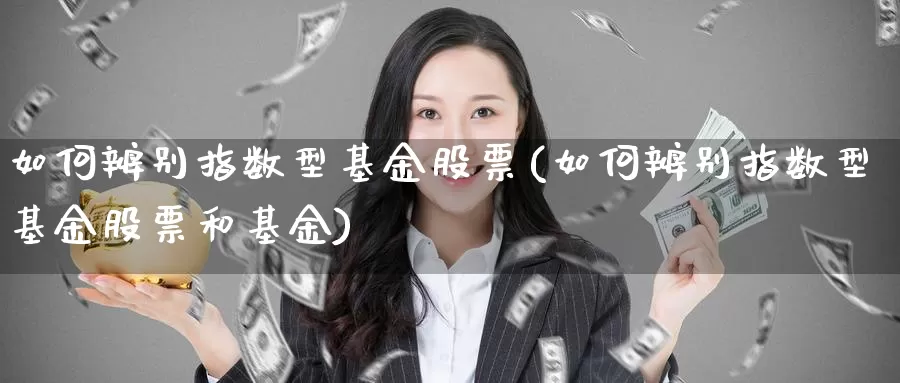 如何辨别指数型基金股票(如何辨别指数型基金股票和基金)_https://www.zzcnk.com_理财_第1张
