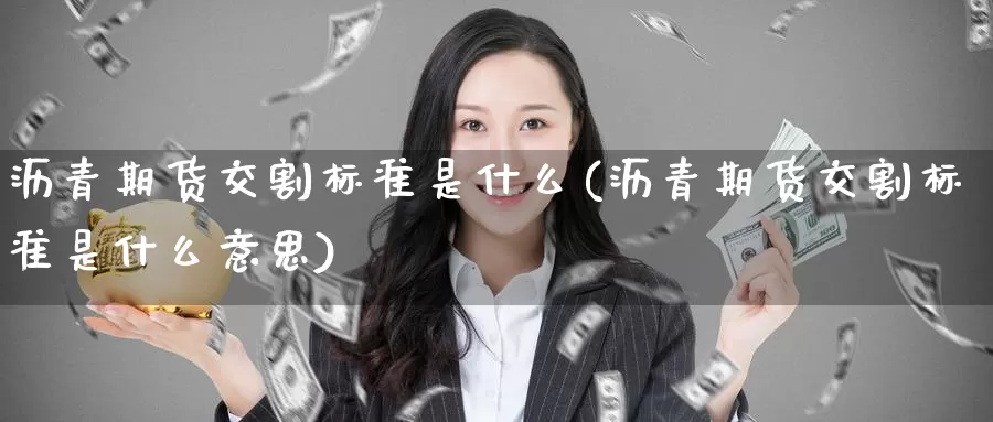沥青期货交割标准是什么(沥青期货交割标准是什么意思)_https://www.zzcnk.com_期货直播_第1张