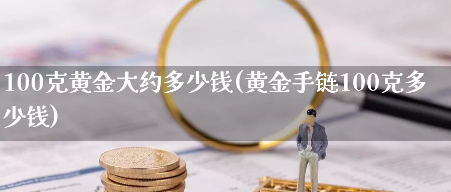 100克黄金大约多少钱(黄金100克多少钱)_https://www.zzcnk.com_原油期货_第1张