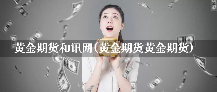 黄金期货和讯网(黄金期货黄金期货)_https://www.zzcnk.com_股指期货_第1张