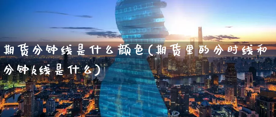 期货分钟线是什么颜色(期货里的分时线和分钟k线是什么)_https://www.zzcnk.com_期货_第1张