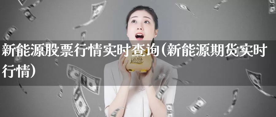 新能源股票行情实时查询(新能源期货实时行情)_https://www.zzcnk.com_恒生指数_第1张