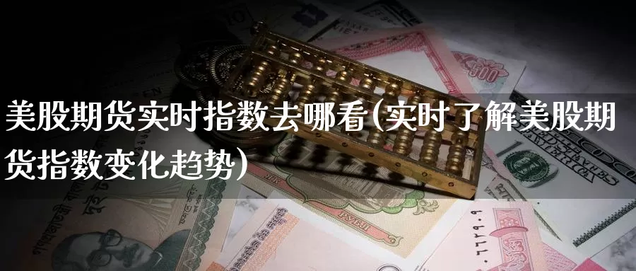 美股期货实时指数去哪看(实时了解美股期货指数变化趋势)_https://www.zzcnk.com_内盘期货_第1张