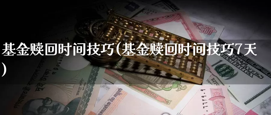 基金赎回时间技巧(基金赎回时间技巧7天)_https://www.zzcnk.com_股票_第1张