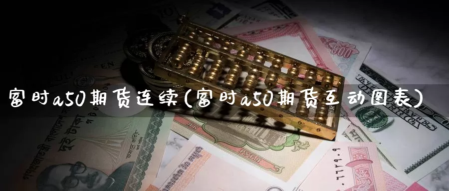 富时a50期货连续(富时a50期货互动图表)_https://www.zzcnk.com_股指期货_第1张