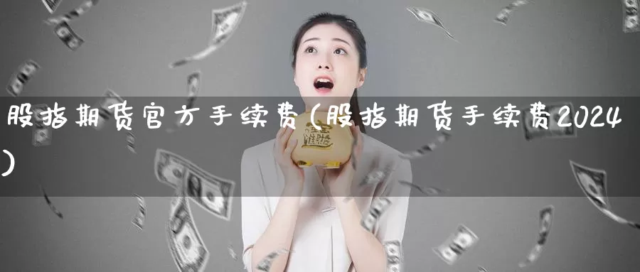 股指期货官方手续费(股指期货手续费2024)_https://www.zzcnk.com_区块链_第1张