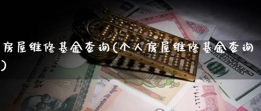 房屋维修基金查询(个人房屋维修基金查询)_https://www.zzcnk.com_基金_第1张
