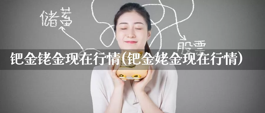 钯金铑金现在行情(钯金姥金现在行情)_https://www.zzcnk.com_恒生指数_第1张