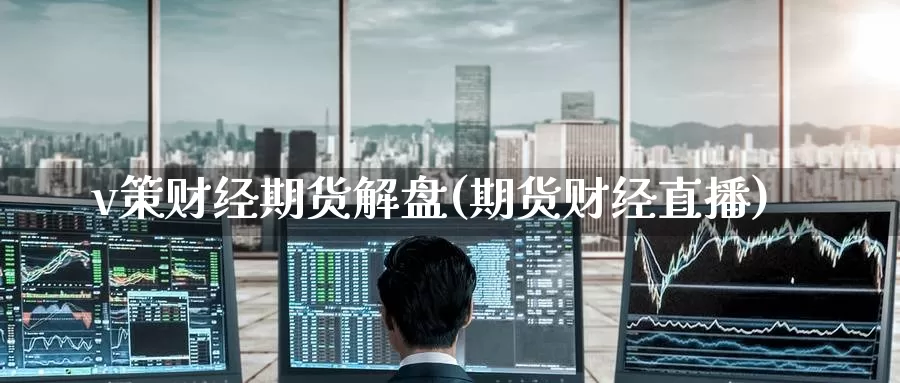 v策财经期货解盘(期货财经直播)_https://www.zzcnk.com_原油期货_第1张