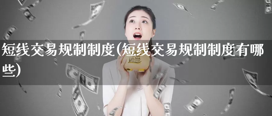 短线交易规制制度(短线交易规制制度有哪些)_https://www.zzcnk.com_内盘期货_第1张