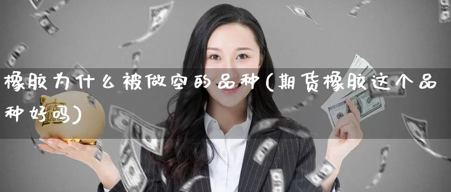 橡胶为什么被做空的品种(期货橡胶这个品种好吗)_https://www.zzcnk.com_股指期货_第1张