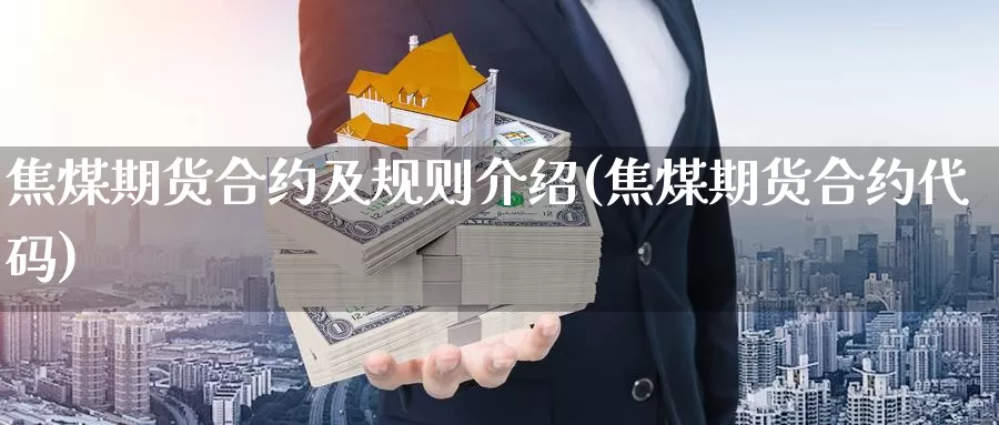 焦煤期货合约及规则介绍(焦煤期货合约代码)_https://www.zzcnk.com_股指期货_第1张
