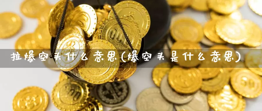 拉爆空头什么意思(爆空头是什么意思)_https://www.zzcnk.com_股指期货_第1张