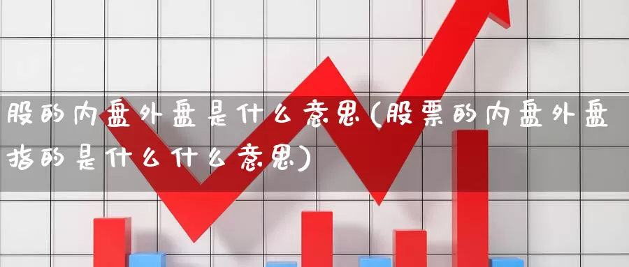 股的内盘外盘是什么意思(股票的内盘外盘指的是什么什么意思)_https://www.zzcnk.com_纳指期货_第1张