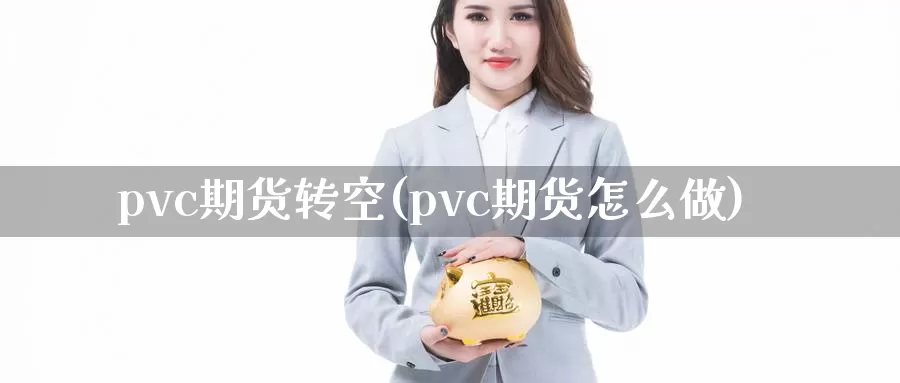 pvc期货转空(pvc期货怎么做)_https://www.zzcnk.com_纳指期货_第1张