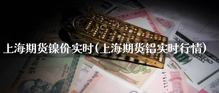 上海期货镍价实时(上海期货铝实时行情)_https://www.zzcnk.com_内盘期货_第1张