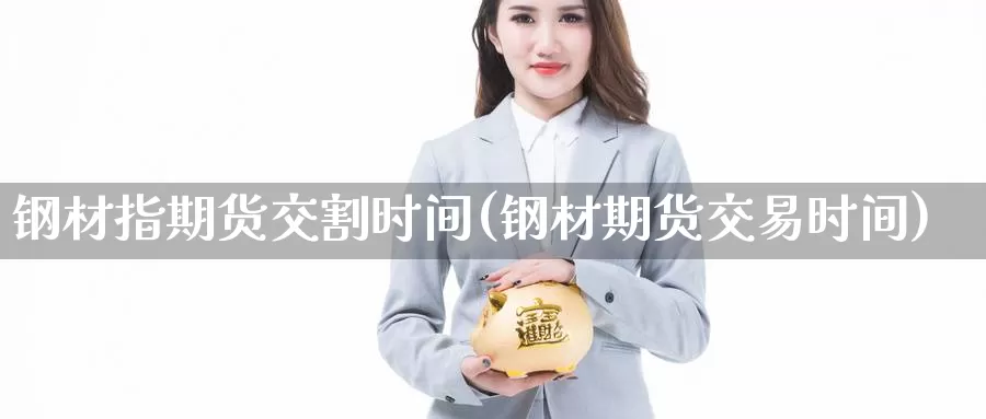 钢材指期货交割时间(钢材期货交易时间)_https://www.zzcnk.com_恒生指数_第1张