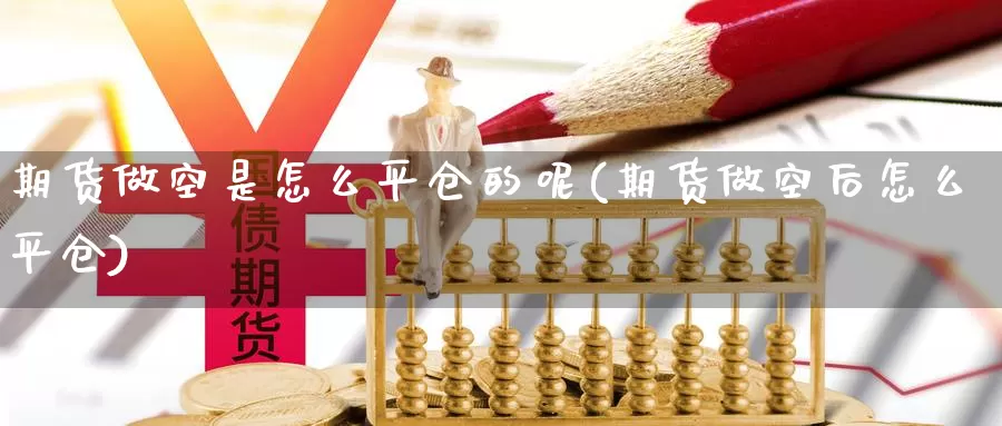期货做空是怎么平仓的呢(期货做空后怎么平仓)_纳指期货_第1张_国际期货直播室 期货做空是怎么平仓的呢(期货做空后怎么平仓)_https://www.zzcnk.com_纳指期货_第1张