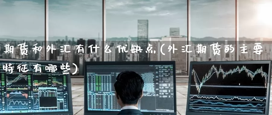 期货和外汇有什么优缺点(外汇期货的主要特征有哪些)_https://www.zzcnk.com_股指期货_第1张
