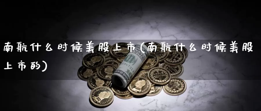 南航什么时候美股上市(南航什么时候美股上市的)_https://www.zzcnk.com_理财_第1张