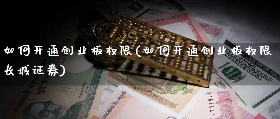 如何开通创业板权限(如何开通创业板权限长城证券)_https://www.zzcnk.com_股指期货_第1张