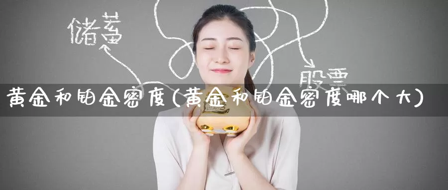 黄金和铂金密度(黄金和铂金密度哪个大)_https://www.zzcnk.com_财经_第1张