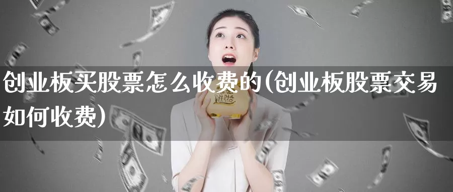 创业板买股票怎么收费的(创业板股票交易如何收费)_https://www.zzcnk.com_股票_第1张