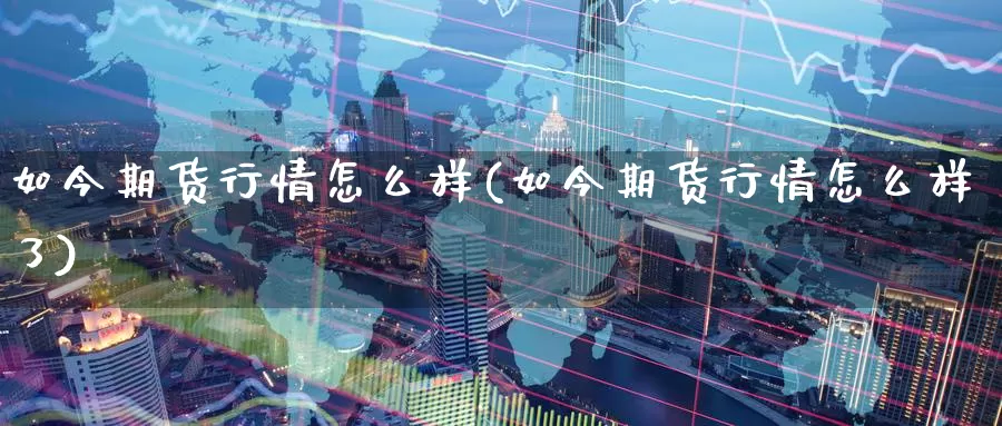 如今期货行情怎么样(如今期货行情怎么样了)_https://www.zzcnk.com_纳指期货_第1张