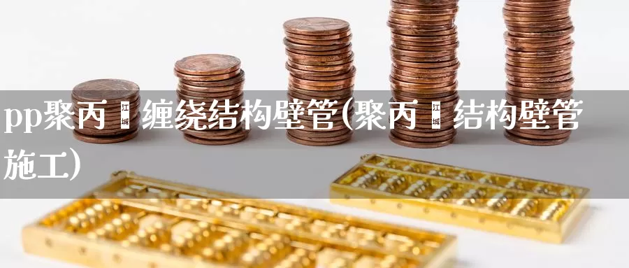 pp聚丙烯缠绕结构壁管(聚丙烯结构壁管施工)_https://www.zzcnk.com_股指期货_第1张