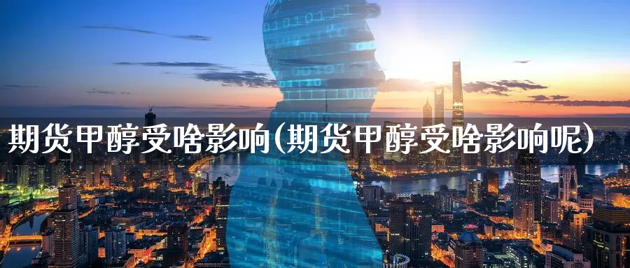 期货甲醇受啥影响(期货甲醇受啥影响呢)_https://www.zzcnk.com_恒生指数_第1张