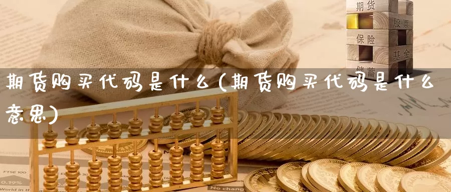 期货购买代码是什么(期货购买代码是什么意思)_https://www.zzcnk.com_期货_第1张