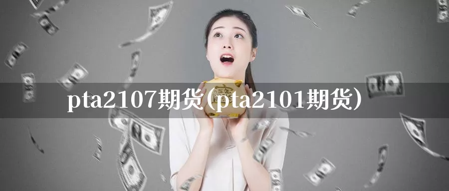 pta2107期货(pta2101期货)_https://www.zzcnk.com_期货直播_第1张