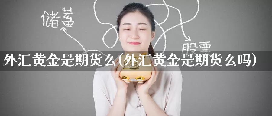 外汇黄金是期货么(外汇黄金是期货么吗)_https://www.zzcnk.com_恒生指数_第1张